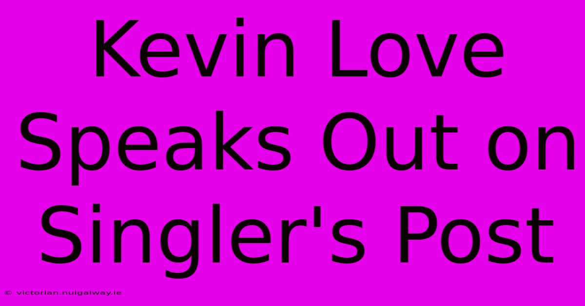 Kevin Love Speaks Out On Singler's Post 