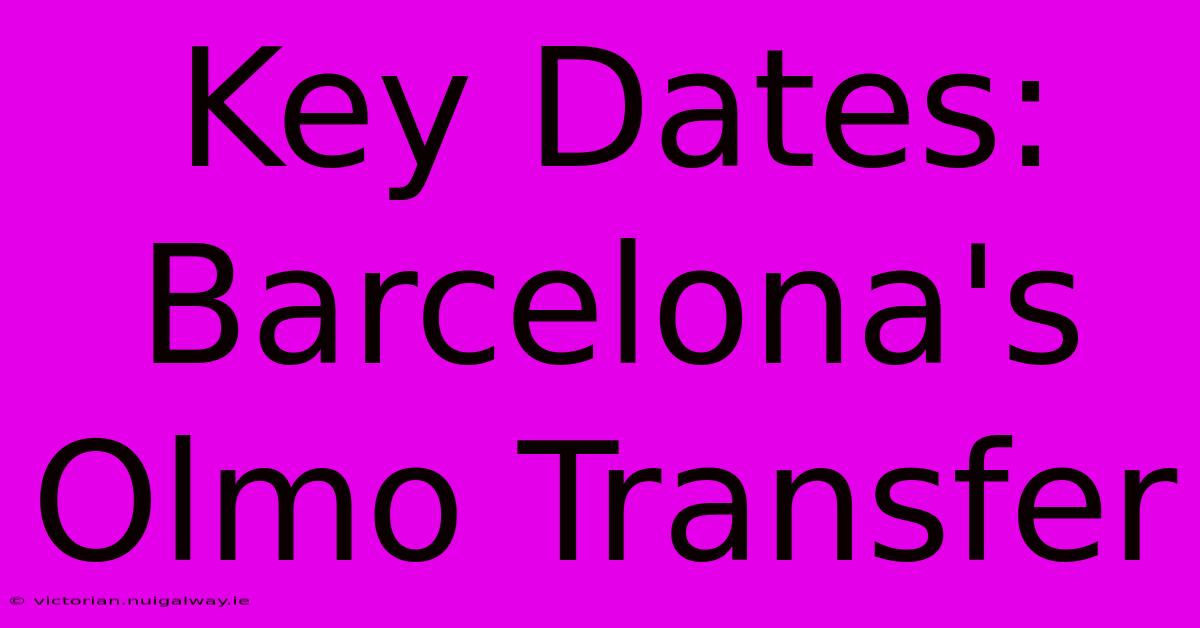 Key Dates: Barcelona's Olmo Transfer