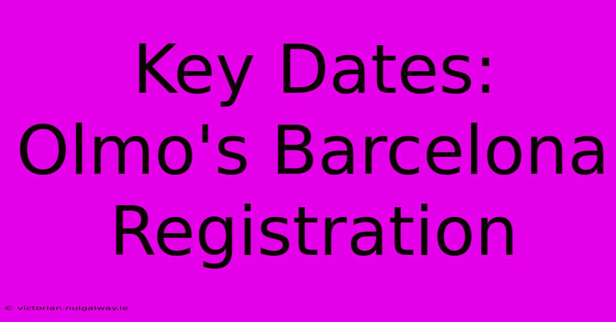 Key Dates: Olmo's Barcelona Registration