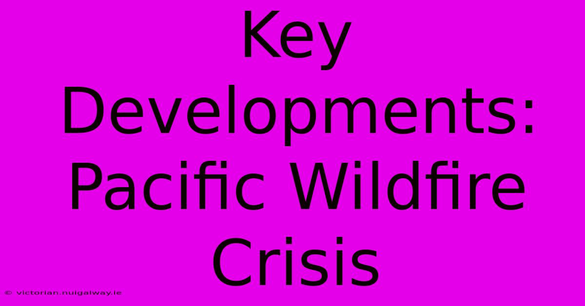 Key Developments: Pacific Wildfire Crisis