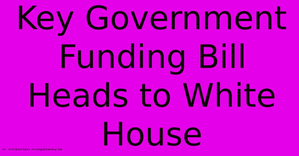 Key Government Funding Bill Heads To White House