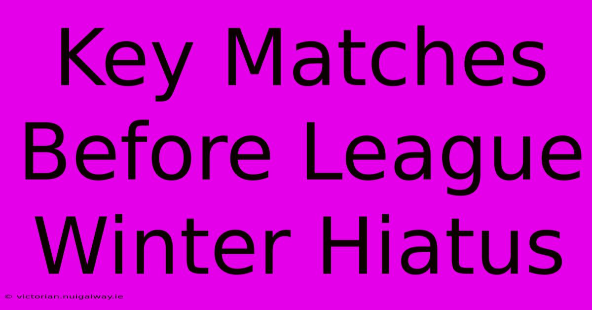 Key Matches Before League Winter Hiatus