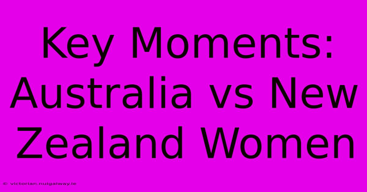 Key Moments: Australia Vs New Zealand Women