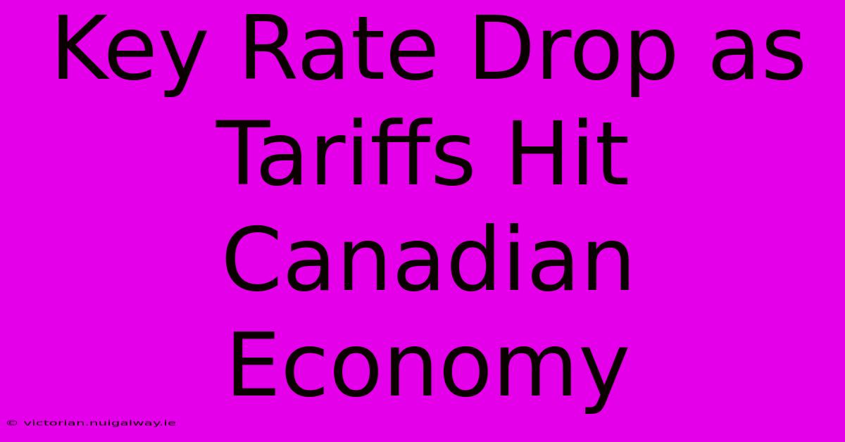 Key Rate Drop As Tariffs Hit Canadian Economy