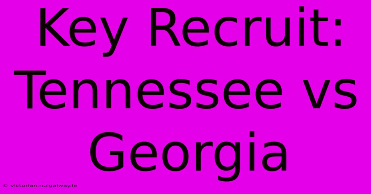 Key Recruit: Tennessee Vs Georgia