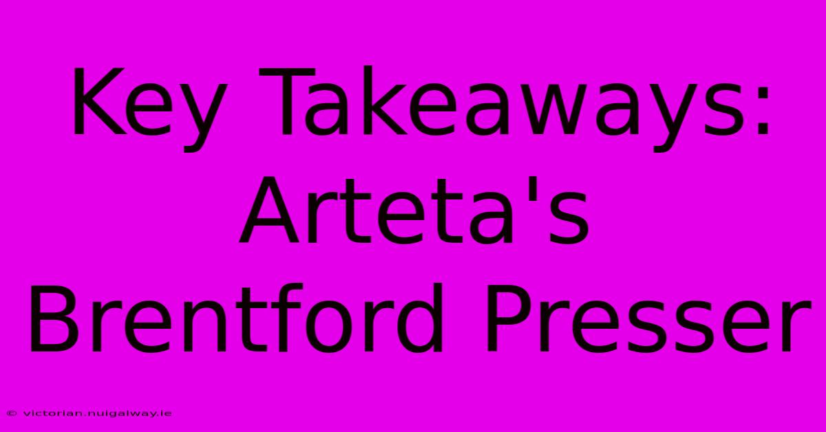 Key Takeaways: Arteta's Brentford Presser