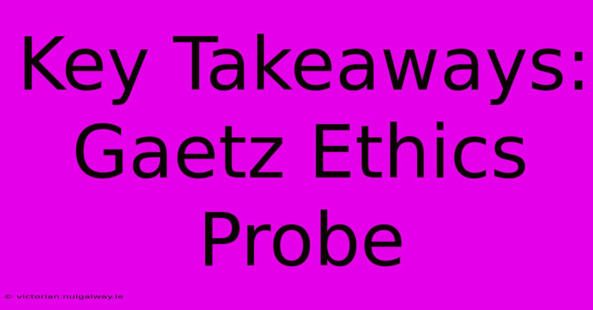 Key Takeaways: Gaetz Ethics Probe