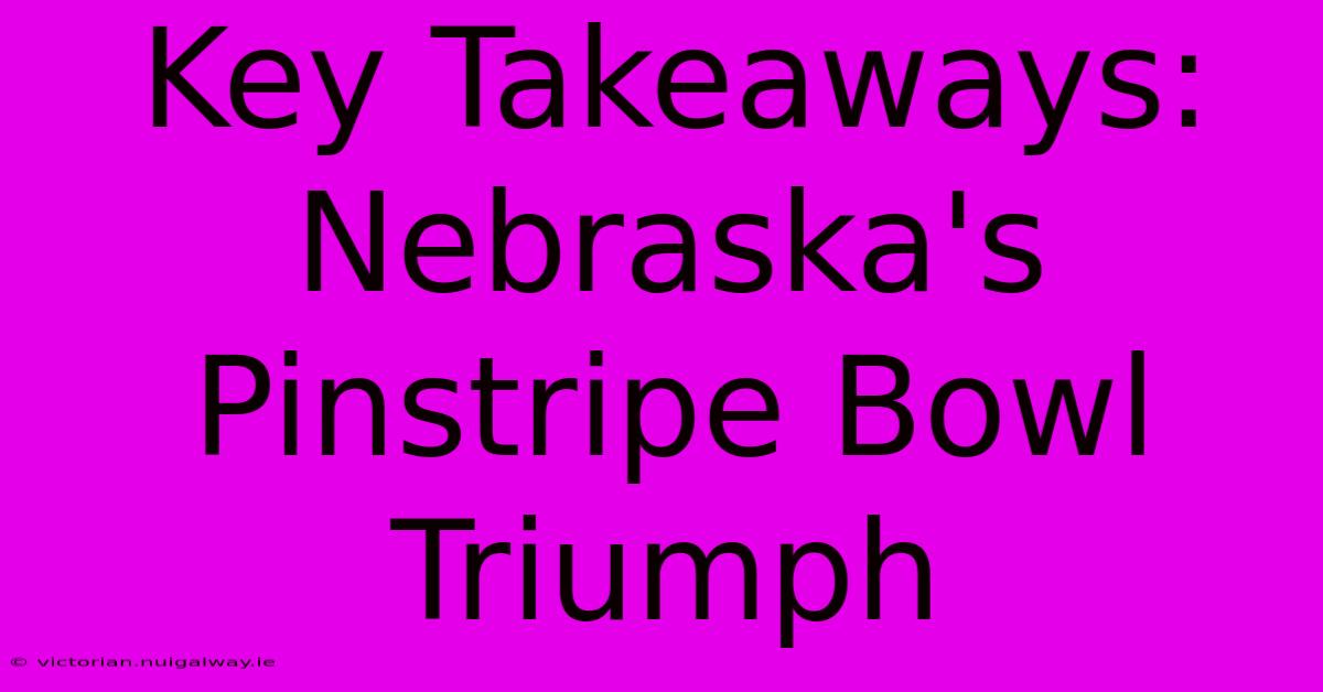 Key Takeaways: Nebraska's Pinstripe Bowl Triumph