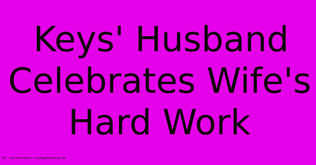 Keys' Husband Celebrates Wife's Hard Work