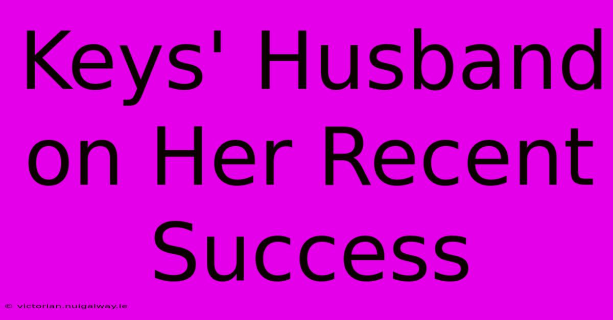 Keys' Husband On Her Recent Success