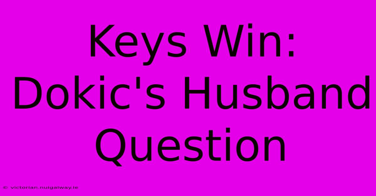 Keys Win: Dokic's Husband Question