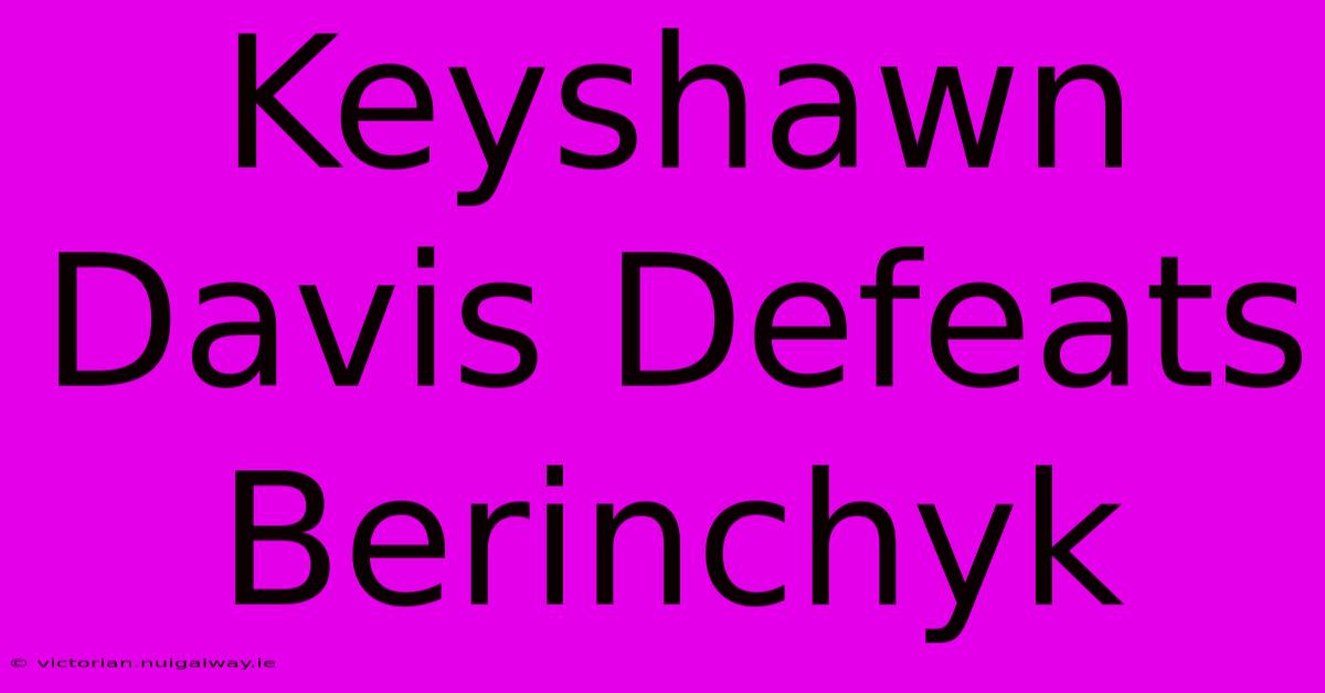 Keyshawn Davis Defeats Berinchyk