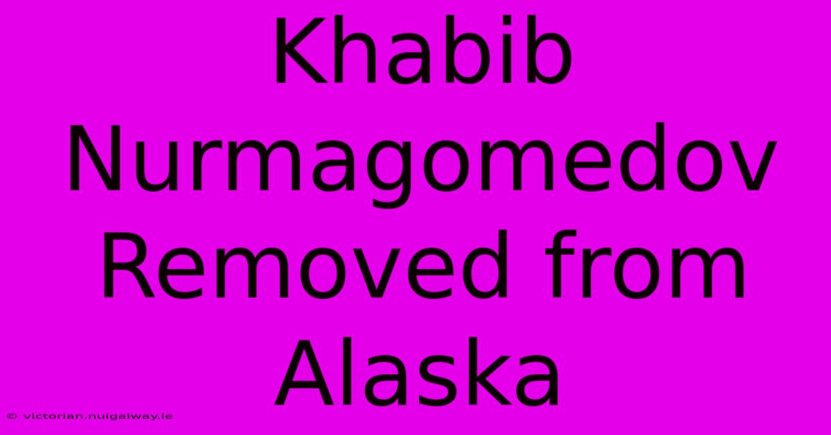 Khabib Nurmagomedov Removed From Alaska