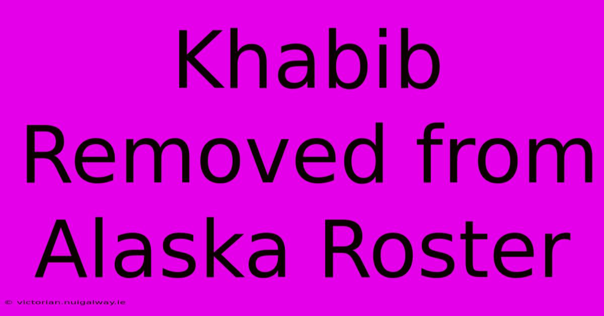 Khabib Removed From Alaska Roster