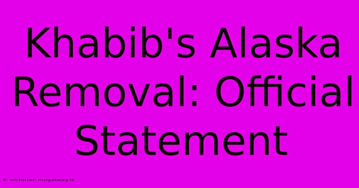 Khabib's Alaska Removal: Official Statement