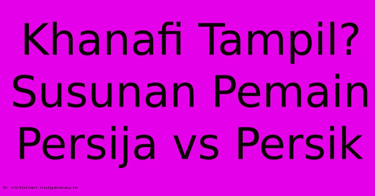 Khanafi Tampil? Susunan Pemain Persija Vs Persik