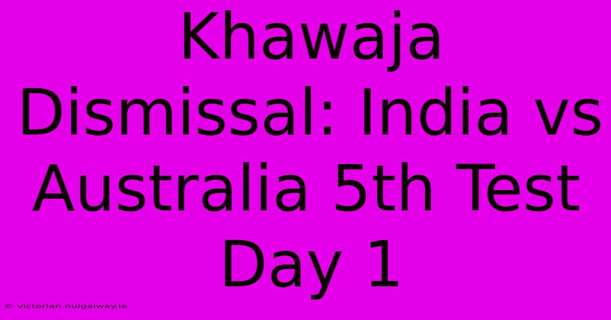 Khawaja Dismissal: India Vs Australia 5th Test Day 1