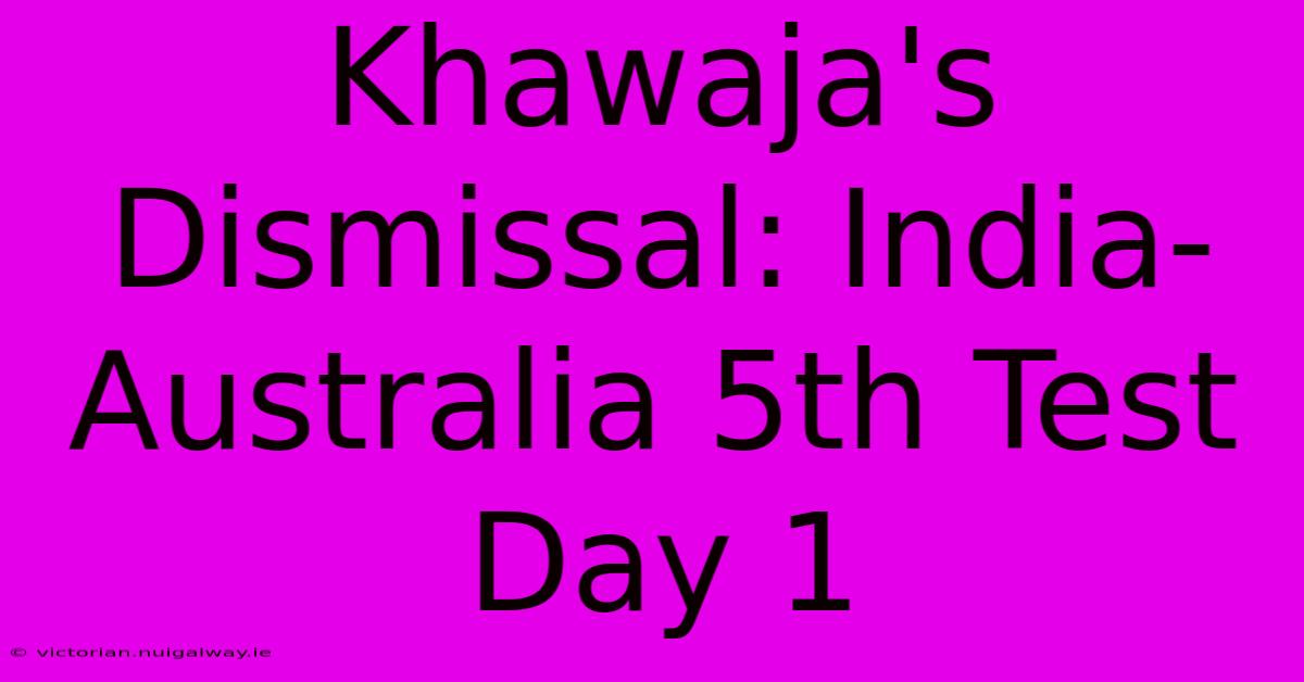 Khawaja's Dismissal: India-Australia 5th Test Day 1