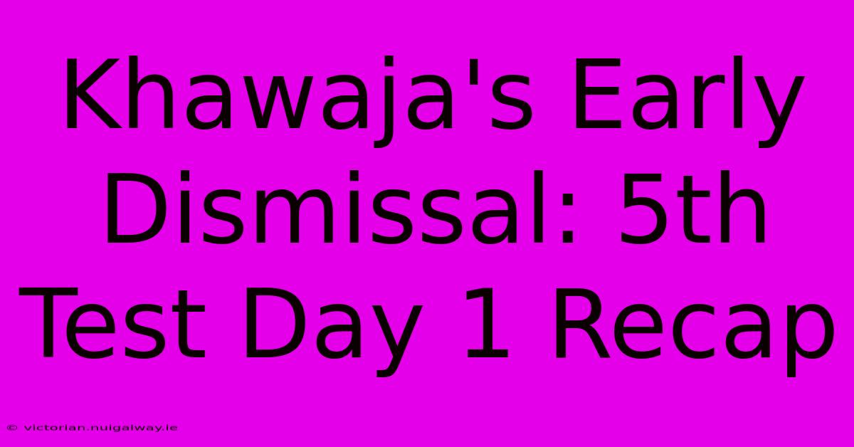 Khawaja's Early Dismissal: 5th Test Day 1 Recap