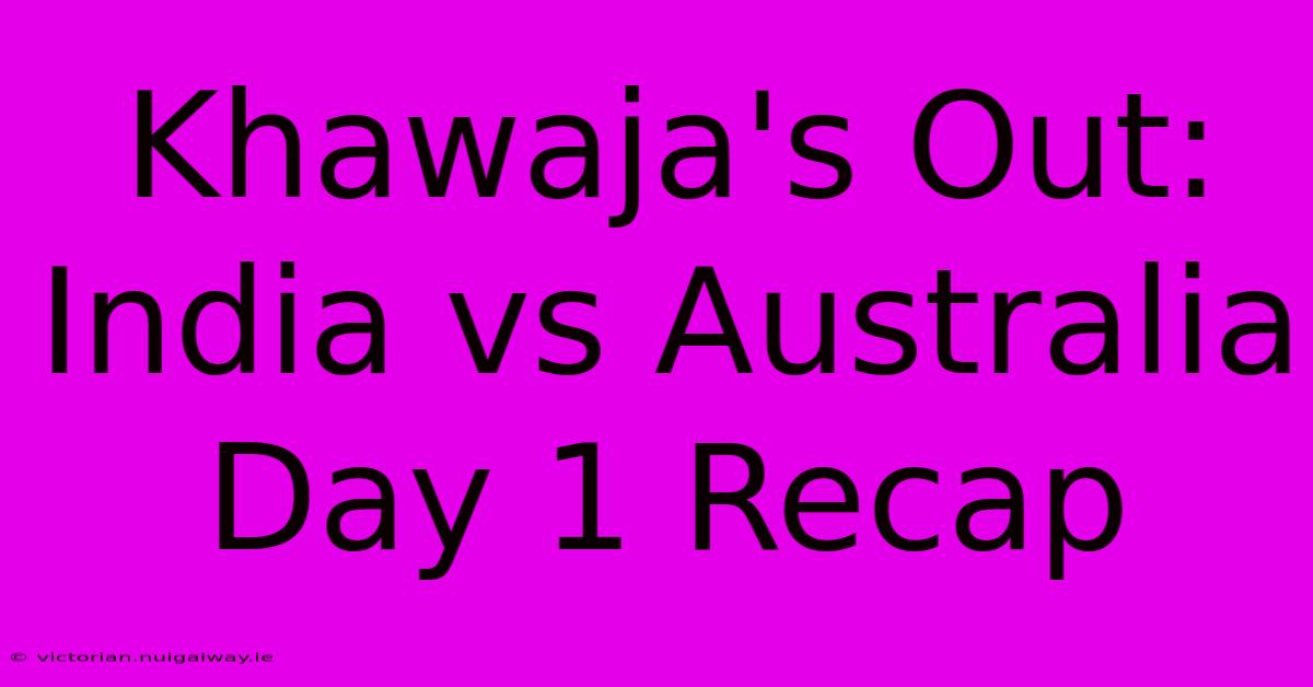 Khawaja's Out: India Vs Australia Day 1 Recap