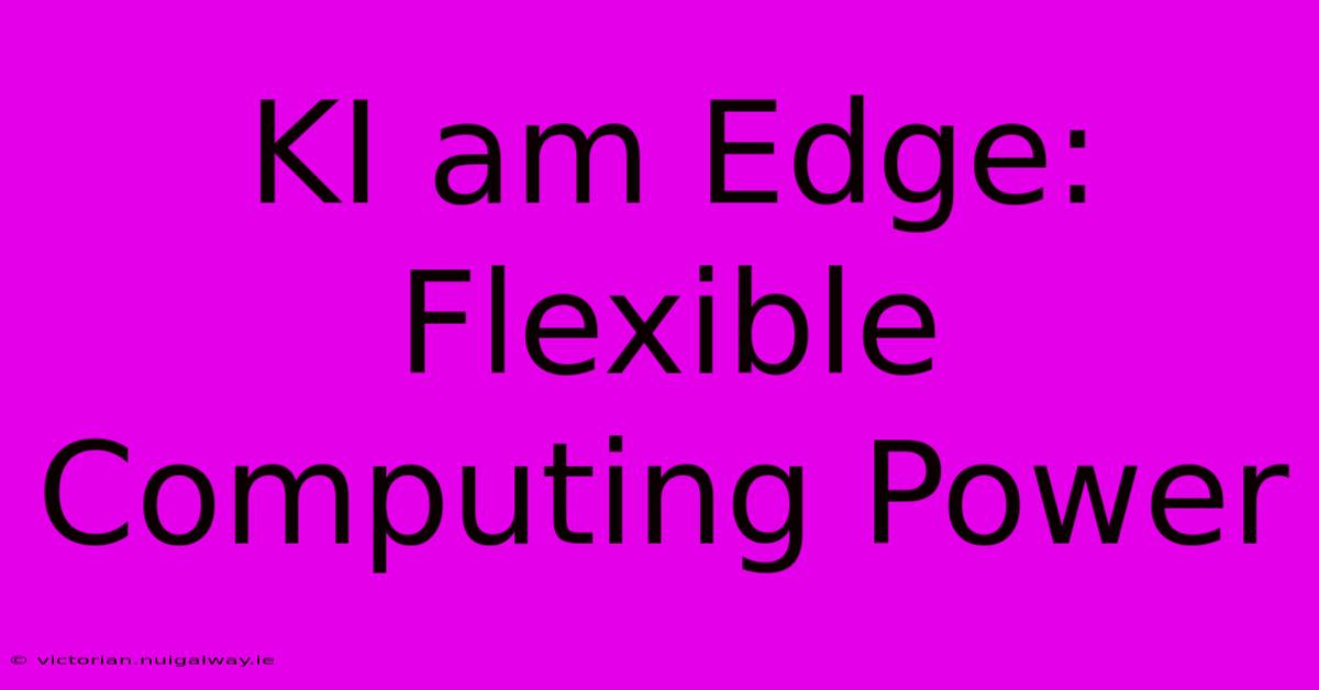 KI Am Edge: Flexible Computing Power