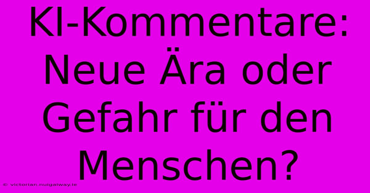 KI-Kommentare: Neue Ära Oder Gefahr Für Den Menschen?