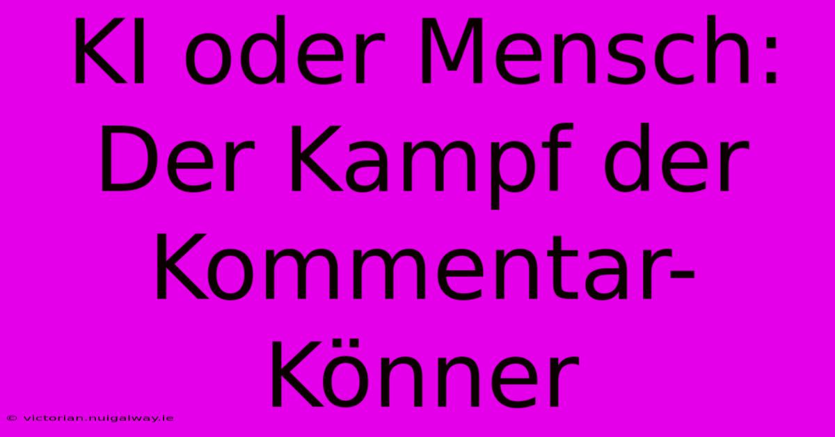 KI Oder Mensch: Der Kampf Der Kommentar-Könner