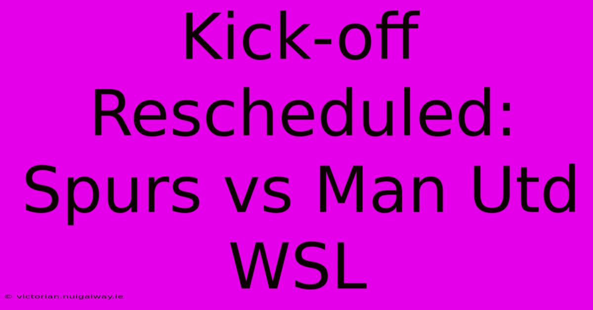 Kick-off Rescheduled: Spurs Vs Man Utd WSL