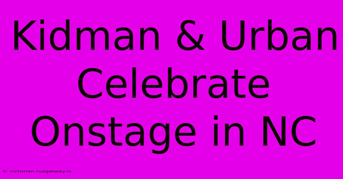 Kidman & Urban Celebrate Onstage In NC