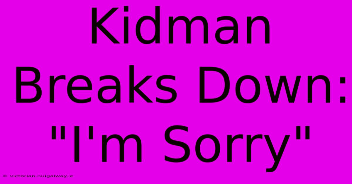 Kidman Breaks Down: 