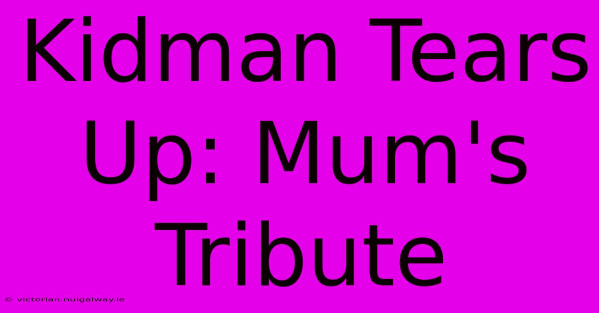 Kidman Tears Up: Mum's Tribute