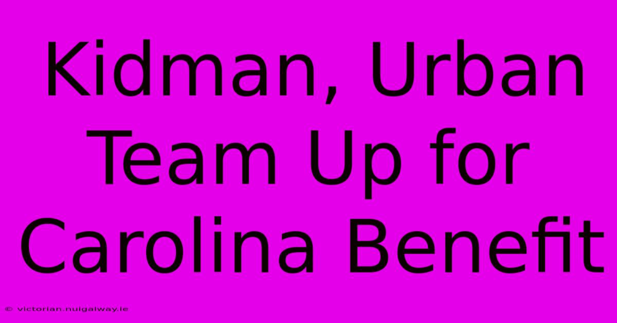 Kidman, Urban Team Up For Carolina Benefit 