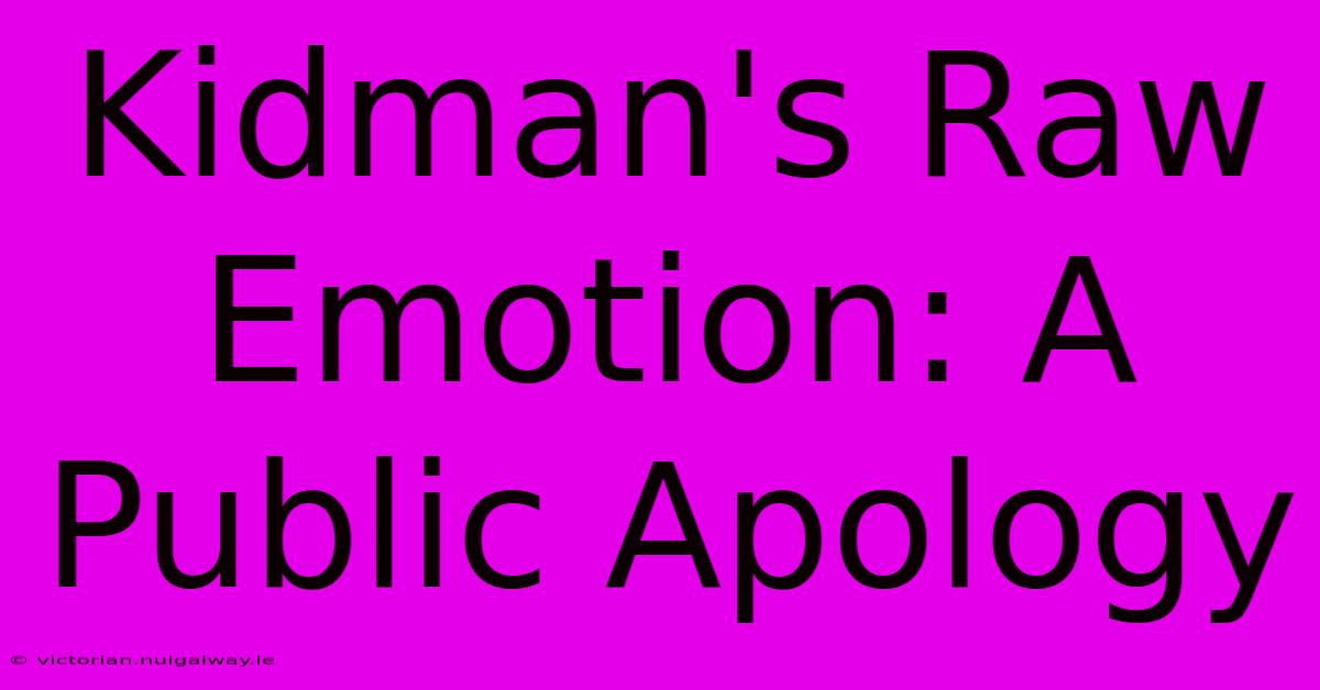 Kidman's Raw Emotion: A Public Apology