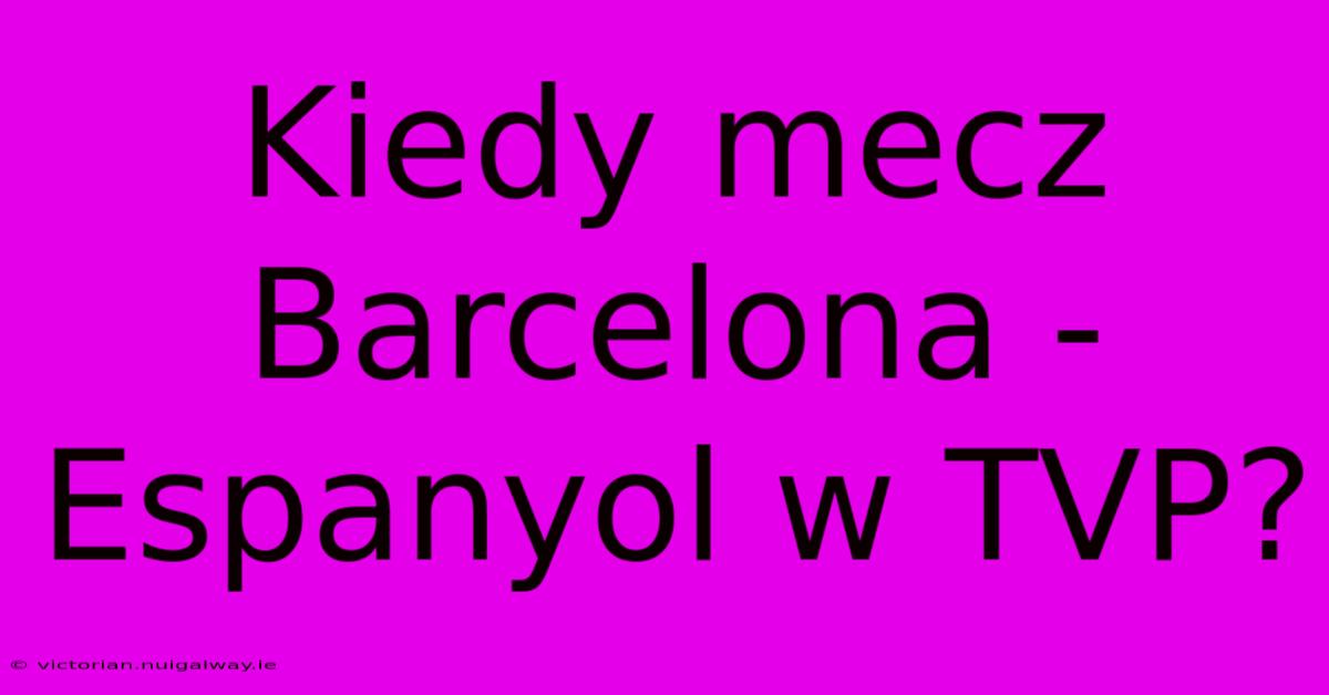 Kiedy Mecz Barcelona - Espanyol W TVP?