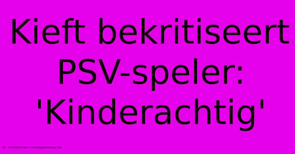 Kieft Bekritiseert PSV-speler: 'Kinderachtig'