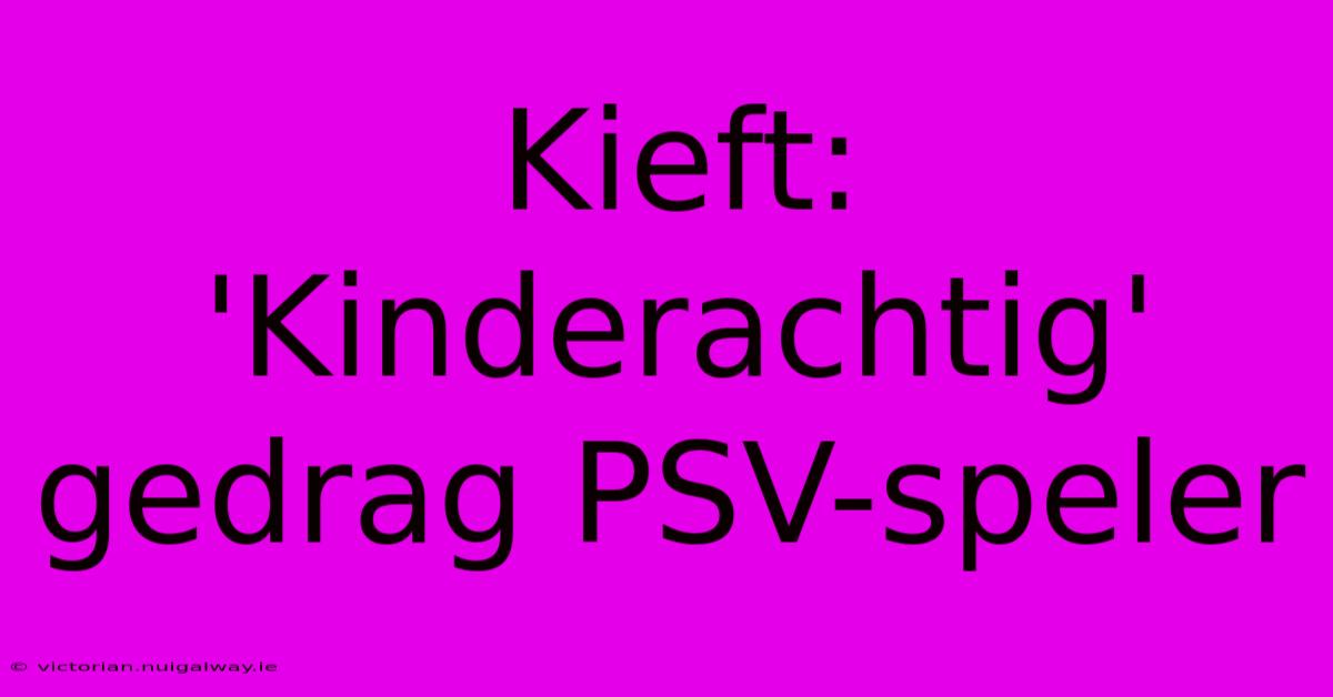 Kieft: 'Kinderachtig' Gedrag PSV-speler 