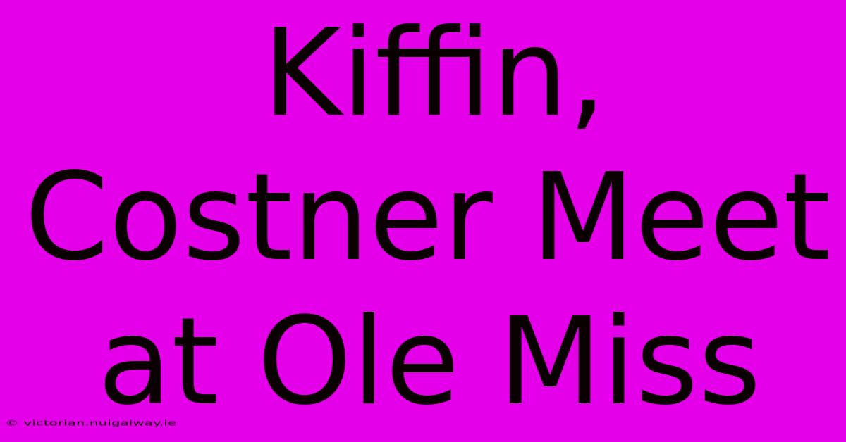 Kiffin, Costner Meet At Ole Miss 