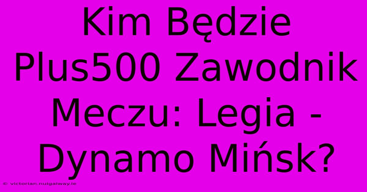 Kim Będzie Plus500 Zawodnik Meczu: Legia - Dynamo Mińsk?