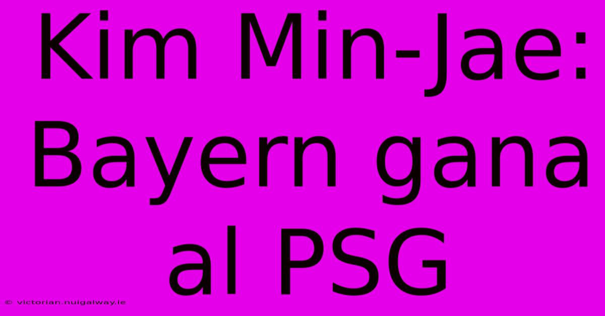 Kim Min-Jae: Bayern Gana Al PSG