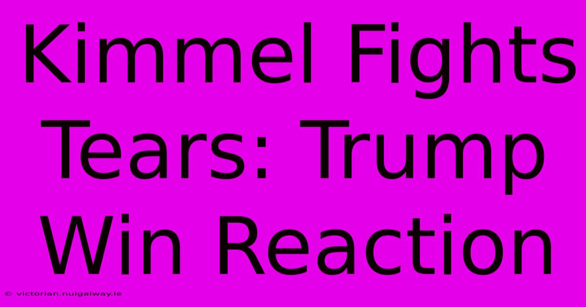 Kimmel Fights Tears: Trump Win Reaction 