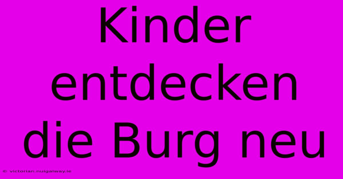 Kinder Entdecken Die Burg Neu