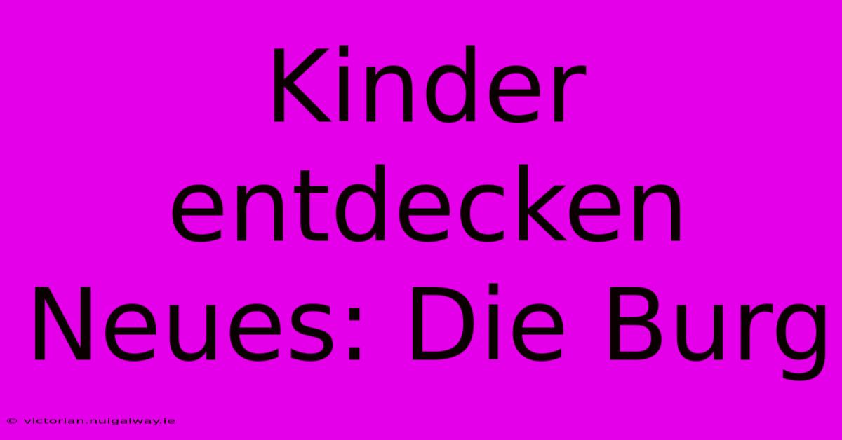 Kinder Entdecken Neues: Die Burg