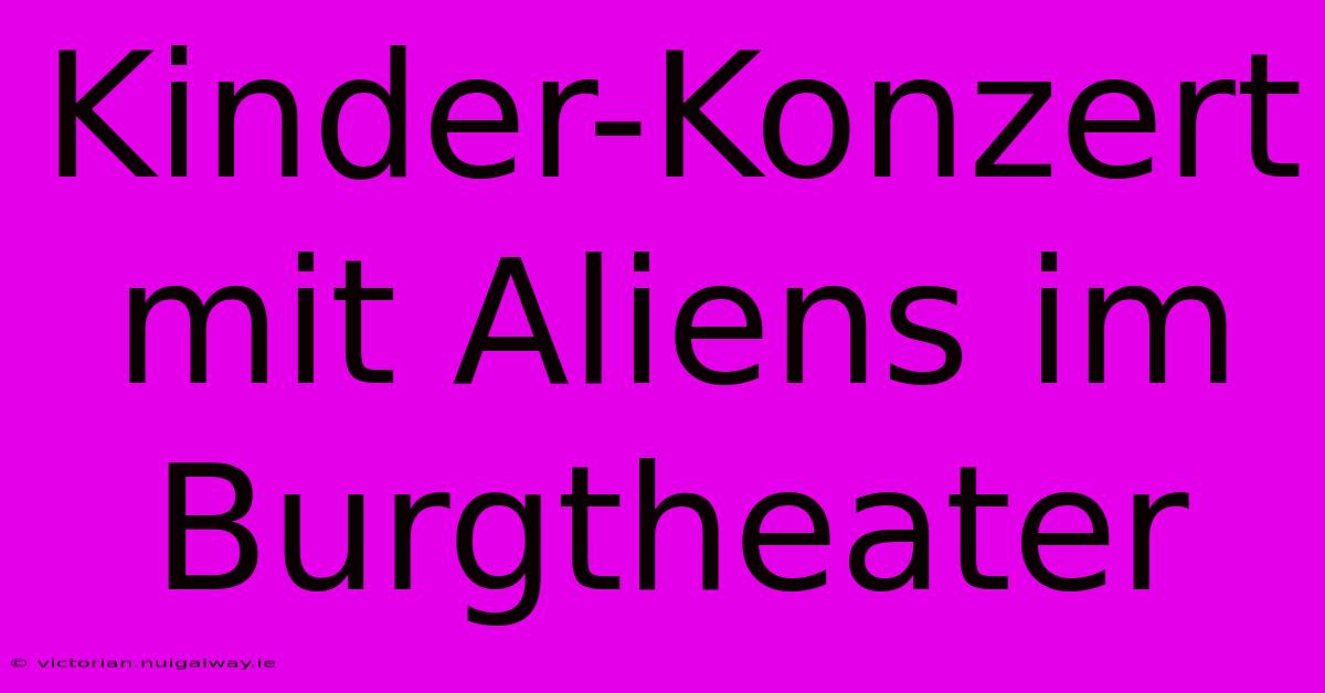 Kinder-Konzert Mit Aliens Im Burgtheater