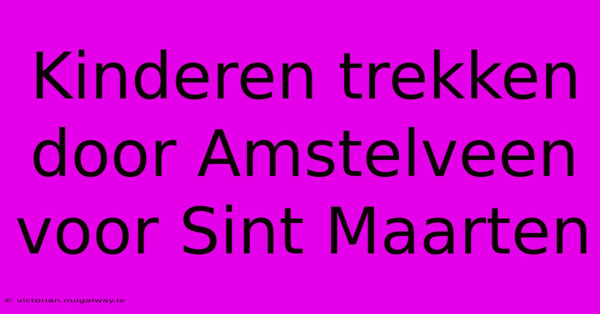 Kinderen Trekken Door Amstelveen Voor Sint Maarten