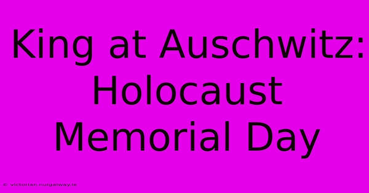 King At Auschwitz: Holocaust Memorial Day