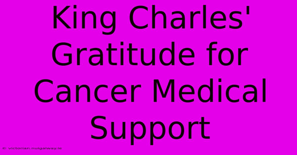 King Charles' Gratitude For Cancer Medical Support