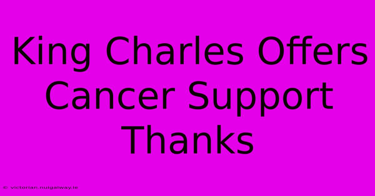 King Charles Offers Cancer Support Thanks