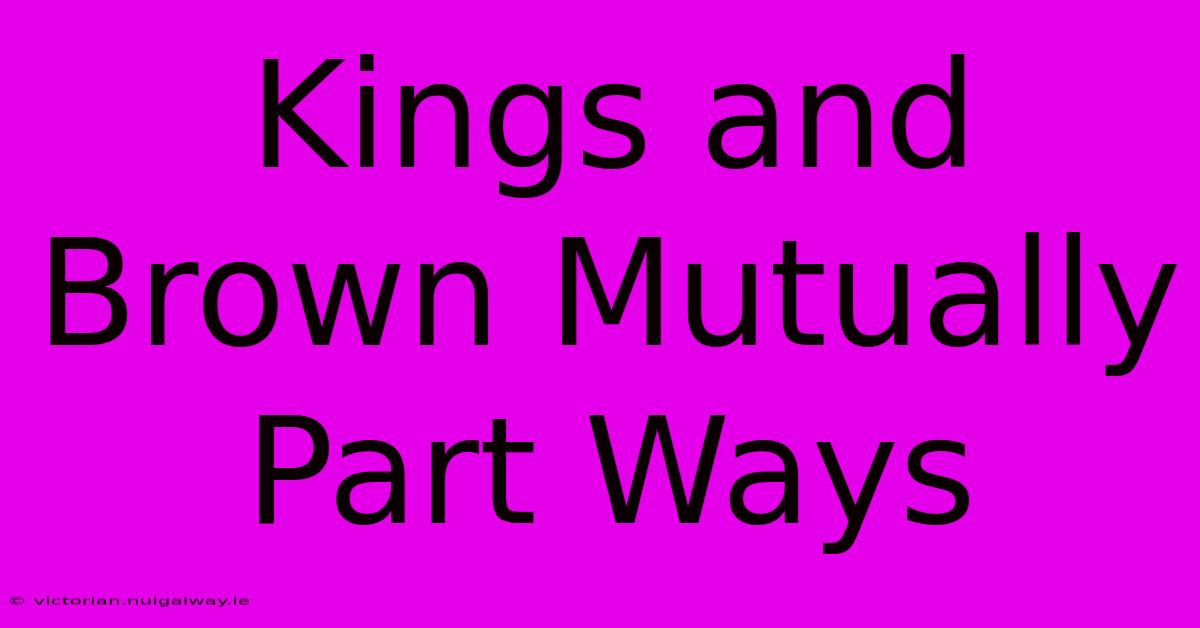 Kings And Brown Mutually Part Ways