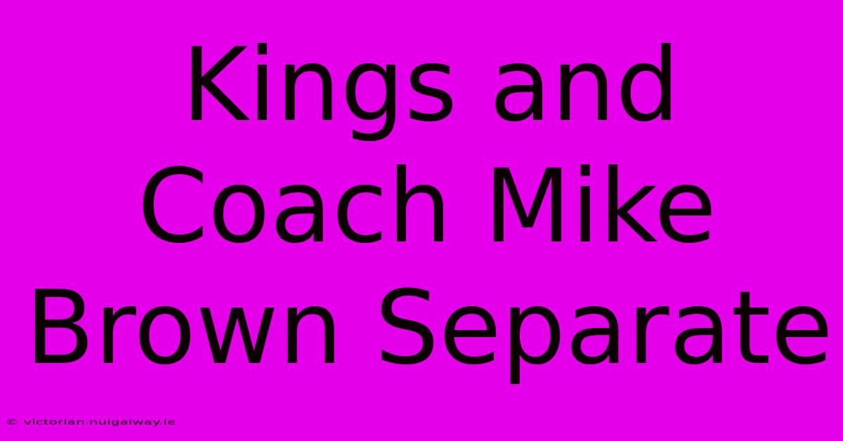 Kings And Coach Mike Brown Separate