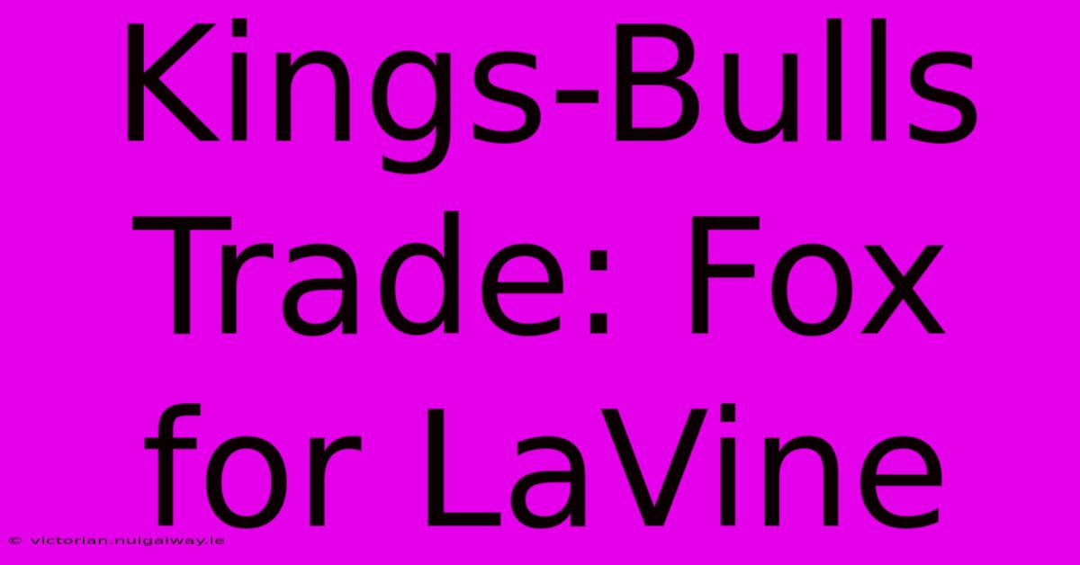 Kings-Bulls Trade: Fox For LaVine